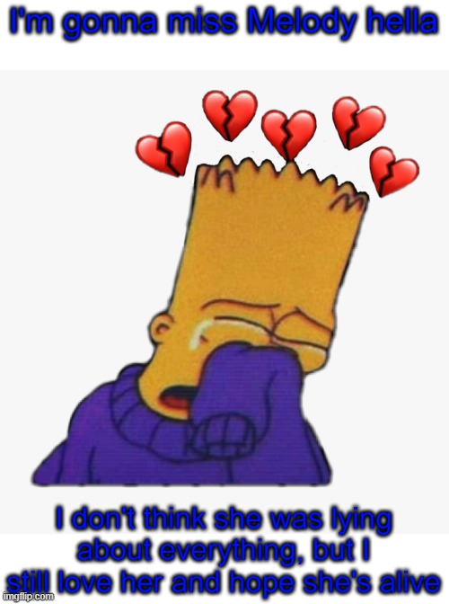 Crying Bart | I'm gonna miss Melody hella; I don't think she was lying about everything, but I still love her and hope she's alive | image tagged in crying bart | made w/ Imgflip meme maker