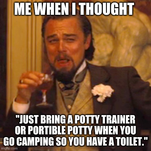 Laughing Leo | ME WHEN I THOUGHT; "JUST BRING A POTTY TRAINER OR PORTIBLE POTTY WHEN YOU GO CAMPING SO YOU HAVE A TOILET." | image tagged in memes,laughing leo | made w/ Imgflip meme maker