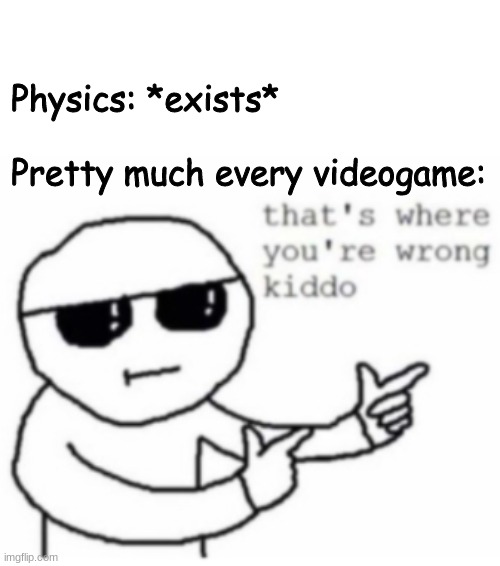 is true tho | Physics: *exists*
 
Pretty much every videogame: | image tagged in video games,memes,funny,that's where you're wrong kiddo | made w/ Imgflip meme maker