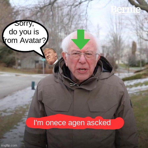 mmm | Sorry, do you is from Avatar? I'm onece agen ascked | image tagged in memes,bernie i am once again asking for your support | made w/ Imgflip meme maker