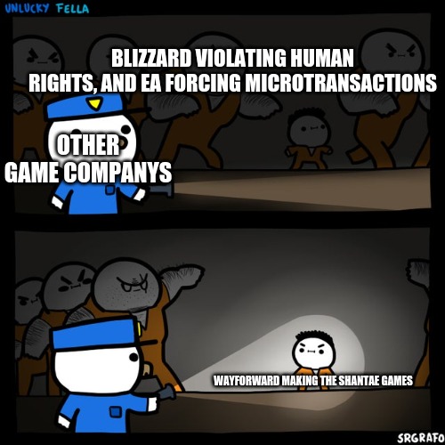 pls leave wayforward in peace | BLIZZARD VIOLATING HUMAN RIGHTS, AND EA FORCING MICROTRANSACTIONS; OTHER GAME COMPANYS; WAYFORWARD MAKING THE SHANTAE GAMES | image tagged in srgrafo prison | made w/ Imgflip meme maker