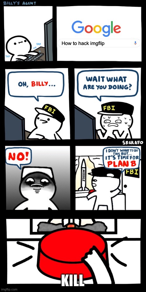 If imgflip saw this... | How to hack imgflip; KILL | image tagged in billy s fbi agent plan b | made w/ Imgflip meme maker