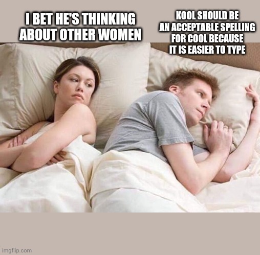 This should be discussed more widely | KOOL SHOULD BE AN ACCEPTABLE SPELLING FOR COOL BECAUSE IT IS EASIER TO TYPE; I BET HE'S THINKING
ABOUT OTHER WOMEN | image tagged in angry wife in bed flipped | made w/ Imgflip meme maker