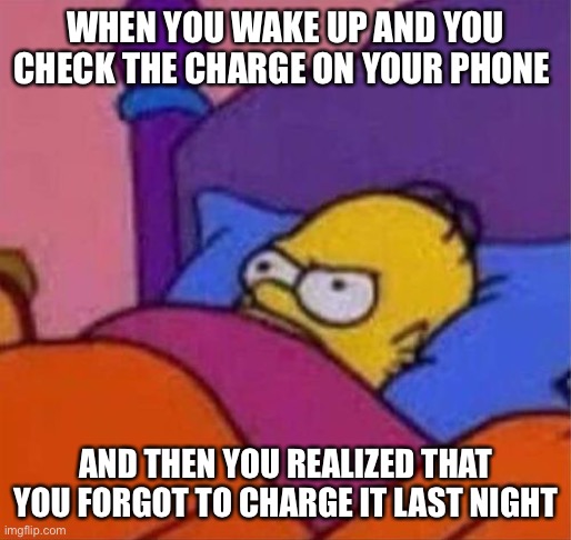 Forgot got to put it on charge before going to bed | WHEN YOU WAKE UP AND YOU CHECK THE CHARGE ON YOUR PHONE; AND THEN YOU REALIZED THAT YOU FORGOT TO CHARGE IT LAST NIGHT | image tagged in angry homer simpson in bed | made w/ Imgflip meme maker