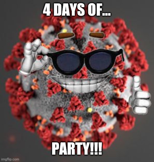 Coronavirus | 4 DAYS OF... PARTY!!! | image tagged in coronavirus | made w/ Imgflip meme maker