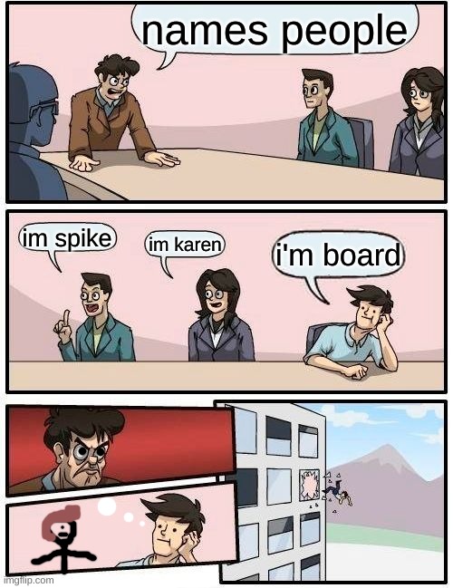 Boardroom Meeting Suggestion | names people; im spike; im karen; i'm board | image tagged in memes,boardroom meeting suggestion | made w/ Imgflip meme maker