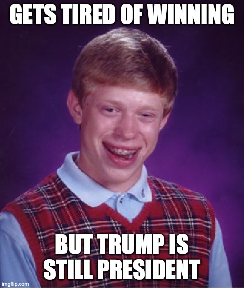 Bad Luck Brian | GETS TIRED OF WINNING; BUT TRUMP IS STILL PRESIDENT | image tagged in bad luck brian,trump 2020,president trump,winning,too much winning,maga | made w/ Imgflip meme maker