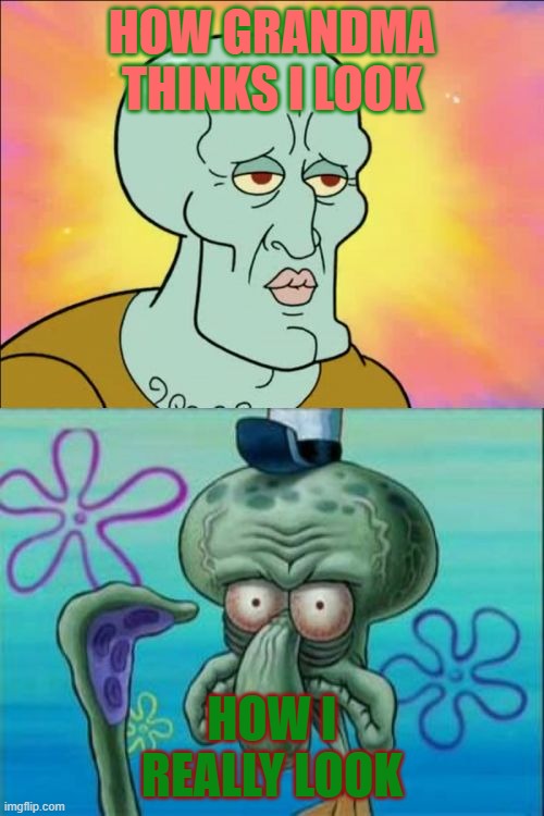 Fr tho | HOW GRANDMA THINKS I LOOK; HOW I REALLY LOOK | image tagged in memes,squidward | made w/ Imgflip meme maker