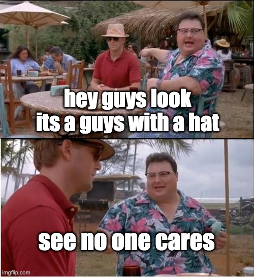 low effort meme | hey guys look its a guys with a hat; see no one cares | image tagged in memes,see nobody cares,im looking at you guy in the meme | made w/ Imgflip meme maker