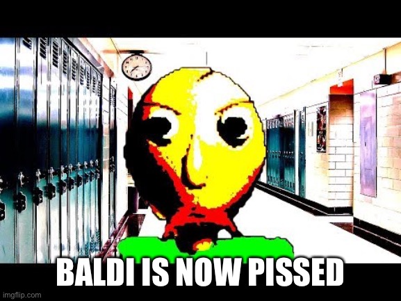 Baldi | BALDI IS NOW PISSED | image tagged in baldi | made w/ Imgflip meme maker
