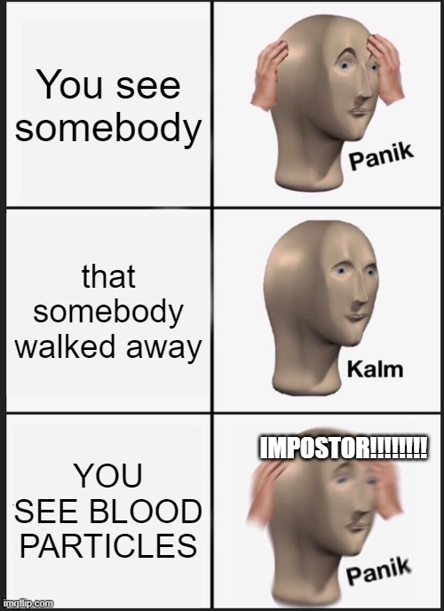 a random among us meme | You see somebody; that somebody walked away; IMPOSTOR!!!!!!!! YOU SEE BLOOD PARTICLES | image tagged in memes,panik kalm panik,among us panik | made w/ Imgflip meme maker