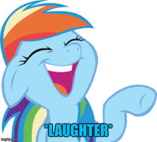 Rainbow Dash laughing | *LAUGHTER* | image tagged in rainbow dash laughing | made w/ Imgflip meme maker