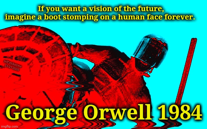 George Orwell - Future Vision | If you want a vision of the future, imagine a boot stomping on a human face forever. jeff rickstrew 
11-27-2020; George Orwell 1984 | image tagged in 1984,george orwell,supersecretleader,tyranny,communism | made w/ Imgflip meme maker