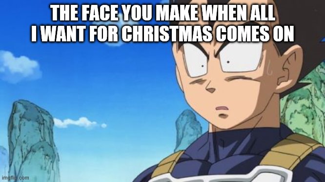 Surprized Vegeta | THE FACE YOU MAKE WHEN ALL I WANT FOR CHRISTMAS COMES ON | image tagged in memes,surprized vegeta | made w/ Imgflip meme maker