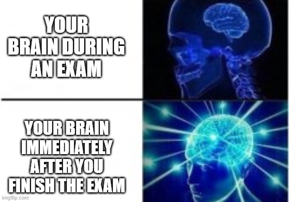 Every time. LITERALLY every time. | YOUR BRAIN DURING AN EXAM; YOUR BRAIN IMMEDIATELY AFTER YOU FINISH THE EXAM | image tagged in expanding brain | made w/ Imgflip meme maker
