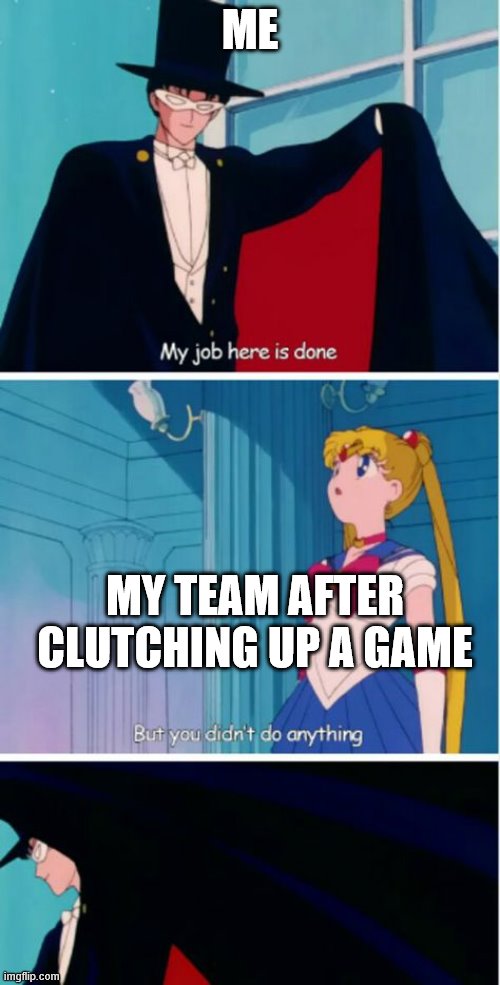My job here is done | ME; MY TEAM AFTER CLUTCHING UP A GAME | image tagged in my job here is done | made w/ Imgflip meme maker