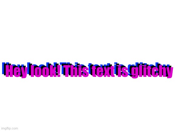 Glitchy text | Hey look! This text is glitchy; Hey look! This text is glitchy; Hey look! This text is glitchy | image tagged in blank white template | made w/ Imgflip meme maker