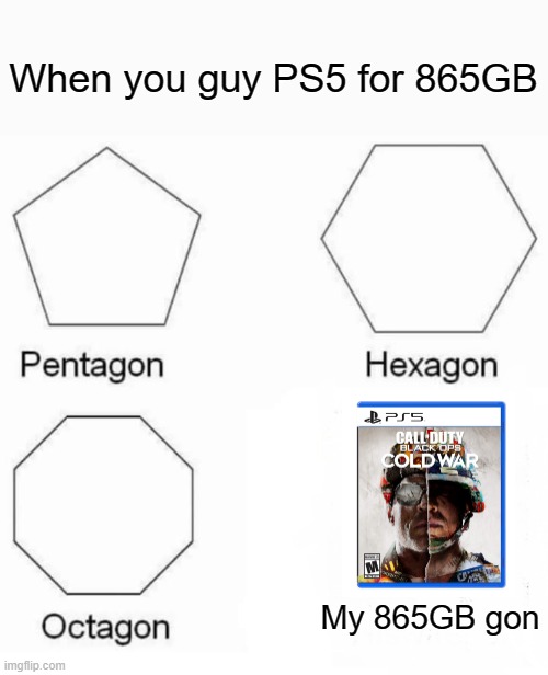 Never Install the new games in your PS5 SSD | When you guy PS5 for 865GB; My 865GB gon | image tagged in memes,pentagon hexagon octagon | made w/ Imgflip meme maker