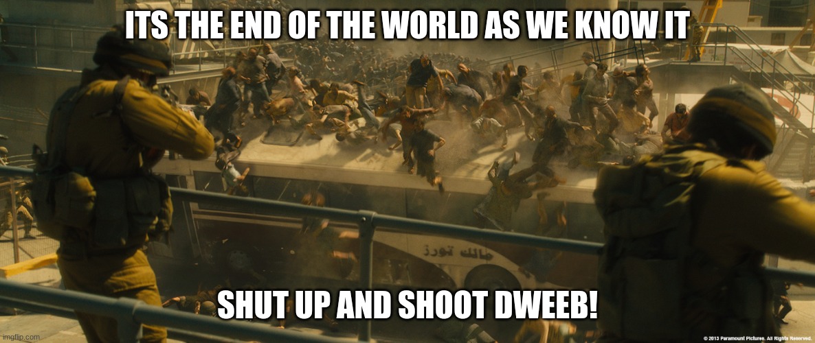 its the end of the world as we know it | ITS THE END OF THE WORLD AS WE KNOW IT; SHUT UP AND SHOOT DWEEB! | image tagged in wwz bus | made w/ Imgflip meme maker