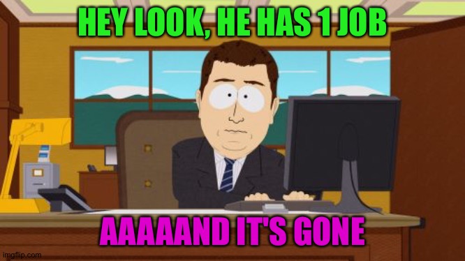 Aaaaand Its Gone Meme | HEY LOOK, HE HAS 1 JOB AAAAAND IT'S GONE | image tagged in memes,aaaaand its gone | made w/ Imgflip meme maker