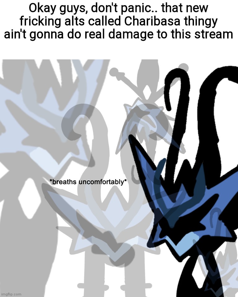 Guys stay calm.. its okay.. it just some random Charibasa mains.. no-one harmed.. and its not gonna getting worse | Okay guys, don't panic.. that new fricking alts called Charibasa thingy ain't gonna do real damage to this stream | image tagged in breaths uncomfortably | made w/ Imgflip meme maker