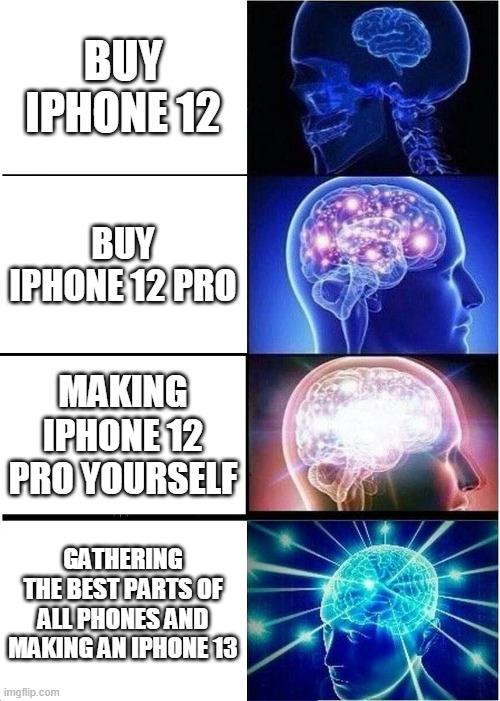 Expanding Brain Meme | BUY IPHONE 12; BUY IPHONE 12 PRO; MAKING IPHONE 12 PRO YOURSELF; GATHERING THE BEST PARTS OF ALL PHONES AND MAKING AN IPHONE 13 | image tagged in memes,expanding brain,iphone 11,iphone x,iphone 12,phone | made w/ Imgflip meme maker