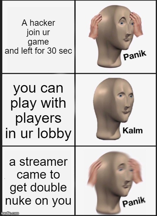 Panik Kalm Panik Meme | A hacker join ur game
and left for 30 sec; you can play with players in ur lobby; a streamer came to get double nuke on you | image tagged in memes,panik kalm panik | made w/ Imgflip meme maker