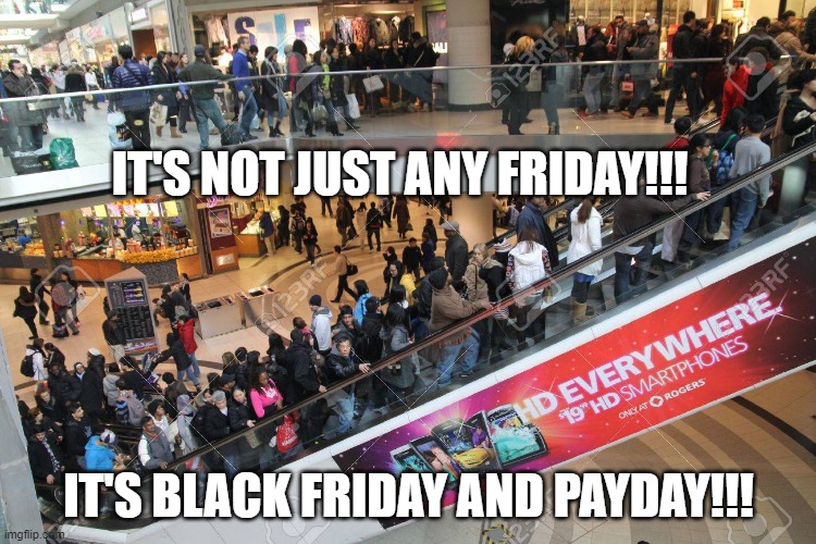 BLACK FRIDAY | IT'S NOT JUST ANY FRIDAY!!! IT'S BLACK FRIDAY AND PAYDAY!!! | image tagged in payday | made w/ Imgflip meme maker