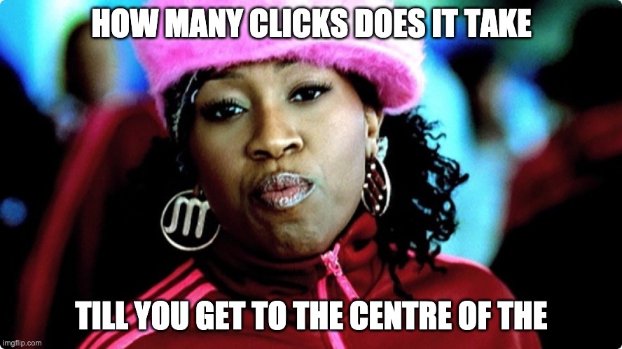 SEO meme | HOW MANY CLICKS DOES IT TAKE; TILL YOU GET TO THE CENTRE OF THE | image tagged in missy elliot | made w/ Imgflip meme maker