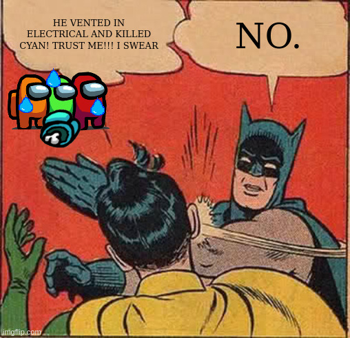impostor denies the truth | HE VENTED IN ELECTRICAL AND KILLED CYAN! TRUST ME!!! I SWEAR; NO. | image tagged in memes,batman slapping robin,among us,kill,no,crewmate | made w/ Imgflip meme maker