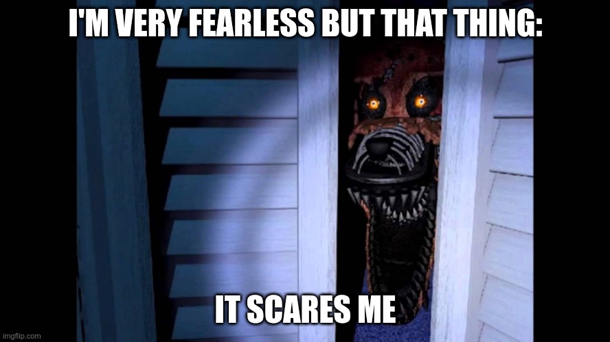 But that thing | I'M VERY FEARLESS BUT THAT THING:; IT SCARES ME | image tagged in foxy fnaf 4 | made w/ Imgflip meme maker
