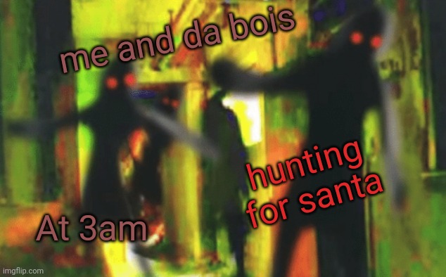santa hunt | me and da bois; hunting for santa; At 3am | image tagged in me and the boys at 2am looking for x,memes | made w/ Imgflip meme maker