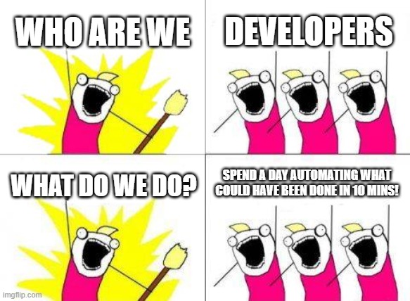 Developers | WHO ARE WE; DEVELOPERS; SPEND A DAY AUTOMATING WHAT COULD HAVE BEEN DONE IN 10 MINS! WHAT DO WE DO? | image tagged in memes,what do we want | made w/ Imgflip meme maker