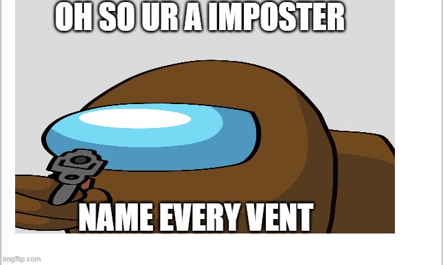 i got this template from google | OH SO UR A IMPOSTER; NAME EVERY VENT | made w/ Imgflip meme maker