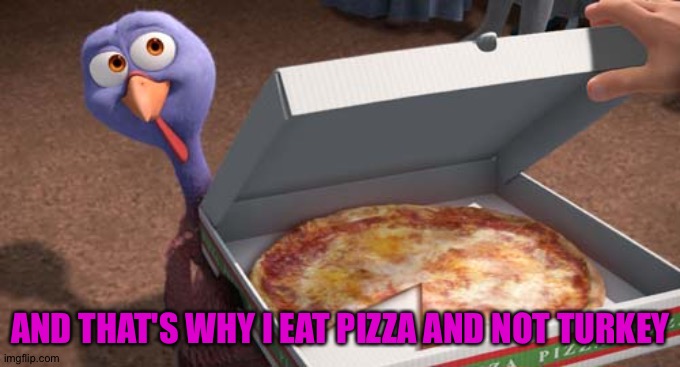 AND THAT'S WHY I EAT PIZZA AND NOT TURKEY | made w/ Imgflip meme maker