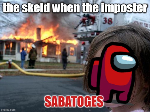 sus | the skeld when the imposter; SABATOGES | image tagged in memes,disaster girl | made w/ Imgflip meme maker