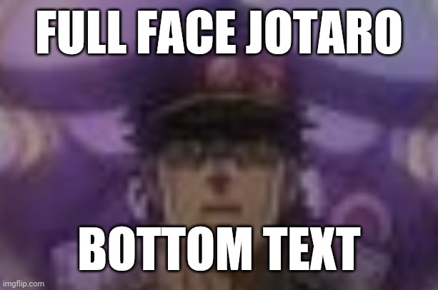 Full face jotaro funi meme lol | FULL FACE JOTARO; BOTTOM TEXT | image tagged in jojo's bizarre adventure,jojo meme | made w/ Imgflip meme maker