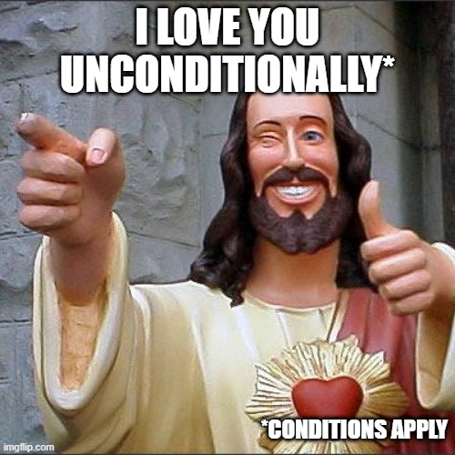 Unconditional? | I LOVE YOU UNCONDITIONALLY*; *CONDITIONS APPLY | image tagged in memes,buddy christ,terms and conditions,christianity,hypocrisy | made w/ Imgflip meme maker