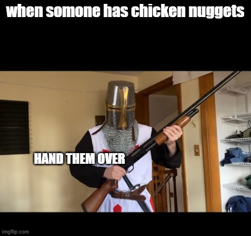 when somone has chicken nuggets; HAND THEM OVER | image tagged in loads shotgun with malicious intent | made w/ Imgflip meme maker
