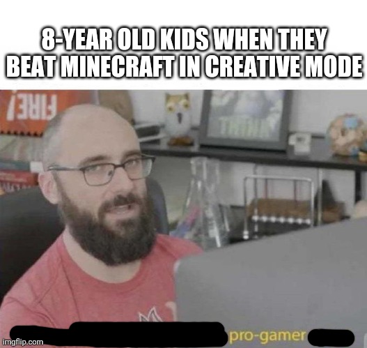 Pro gamer | 8-YEAR OLD KIDS WHEN THEY BEAT MINECRAFT IN CREATIVE MODE | image tagged in pro gamer move,memes,funny,minecraft | made w/ Imgflip meme maker