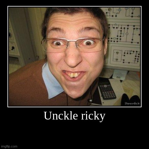 unckle ricky | image tagged in funny,demotivationals | made w/ Imgflip demotivational maker