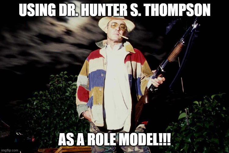 Role Model |  USING DR. HUNTER S. THOMPSON; AS A ROLE MODEL!!! | image tagged in hst,gonzo | made w/ Imgflip meme maker