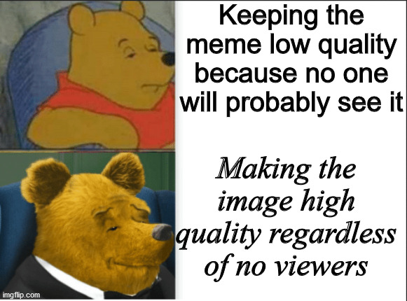 HD Tuxedo Winnie the Pooh | Keeping the meme low quality because no one will probably see it; Making the image high quality regardless of no viewers | image tagged in tuxedo winnie the pooh | made w/ Imgflip meme maker