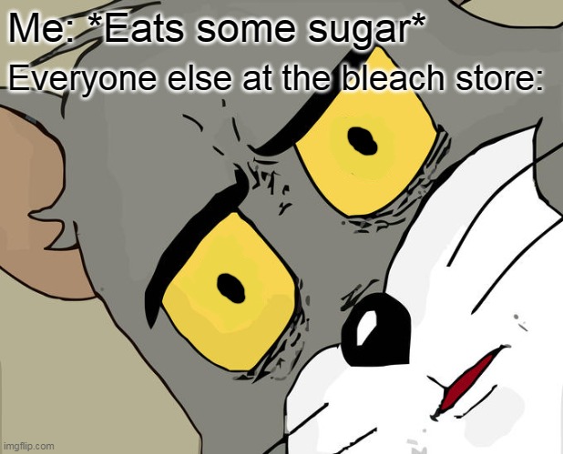 Very Unsettled tom | Me: *Eats some sugar*; Everyone else at the bleach store: | image tagged in memes,unsettled tom | made w/ Imgflip meme maker