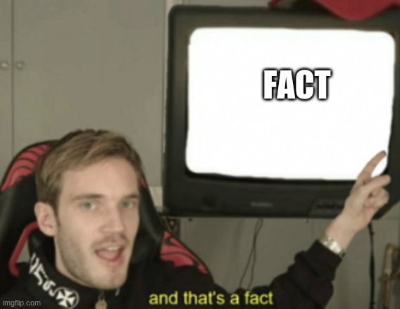 and that's a fact | FACT | image tagged in and that's a fact | made w/ Imgflip meme maker