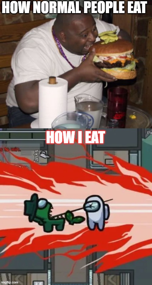 yes, im gonna eat em up | HOW NORMAL PEOPLE EAT; HOW I EAT | image tagged in fat guy eating burger,among us kill,impostor,among us | made w/ Imgflip meme maker