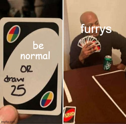 UNO Draw 25 Cards | furrys; be normal | image tagged in memes,uno draw 25 cards | made w/ Imgflip meme maker