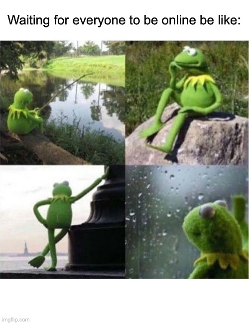 E | Waiting for everyone to be online be like: | image tagged in blank kermit waiting | made w/ Imgflip meme maker
