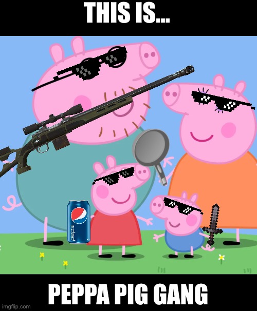 PEPPA PIG FAMILY GANG | THIS IS... PEPPA PIG GANG | image tagged in peppa pig family | made w/ Imgflip meme maker