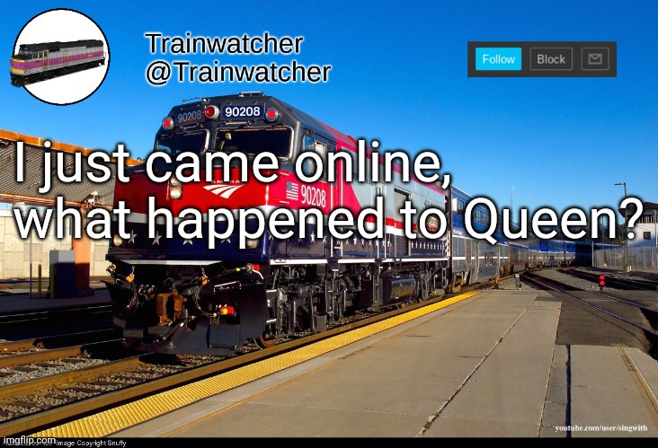 Trainwatcher Announcement 4 | I just came online, what happened to Queen? | image tagged in trainwatcher announcement 4 | made w/ Imgflip meme maker